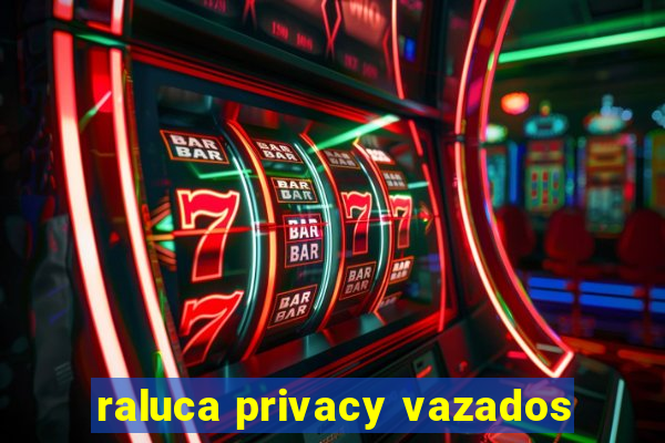 raluca privacy vazados